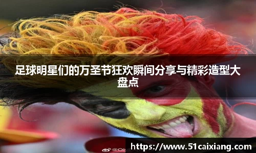 足球明星们的万圣节狂欢瞬间分享与精彩造型大盘点