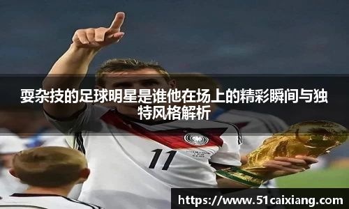耍杂技的足球明星是谁他在场上的精彩瞬间与独特风格解析